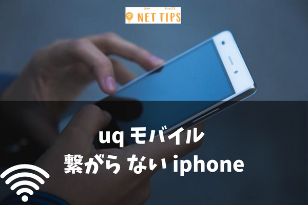 Nettips Iphoneでuqモバイルの電波が繋がらない時に考えられる原因と対処法